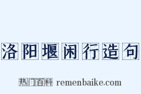 洛阳堰闲行造句是什么意思的图片